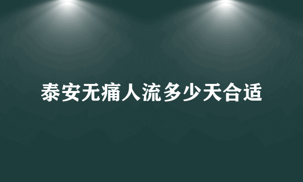 泰安无痛人流多少天合适