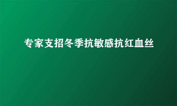 专家支招冬季抗敏感抗红血丝