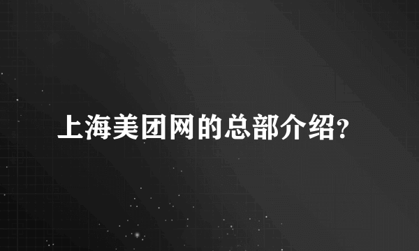 上海美团网的总部介绍？