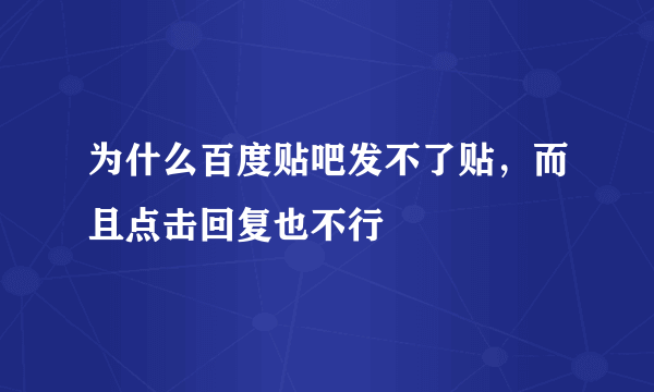 为什么百度贴吧发不了贴，而且点击回复也不行