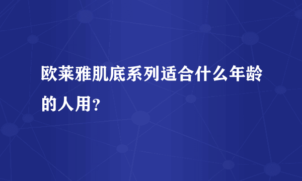 欧莱雅肌底系列适合什么年龄的人用？