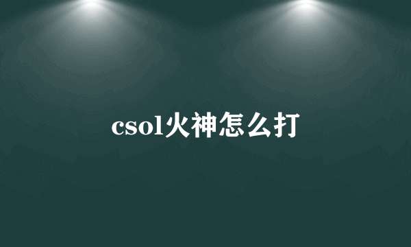 csol火神怎么打