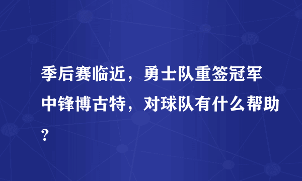 季后赛临近，勇士队重签冠军中锋博古特，对球队有什么帮助？