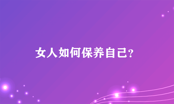 女人如何保养自己？