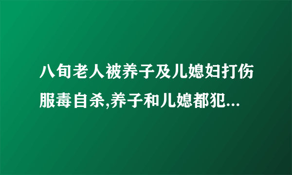 八旬老人被养子及儿媳妇打伤服毒自杀,养子和儿媳都犯了哪些法律法规及条款?