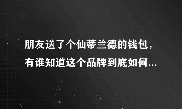 朋友送了个仙蒂兰德的钱包，有谁知道这个品牌到底如何啊？最好能给个详细一点的答案。谢谢~