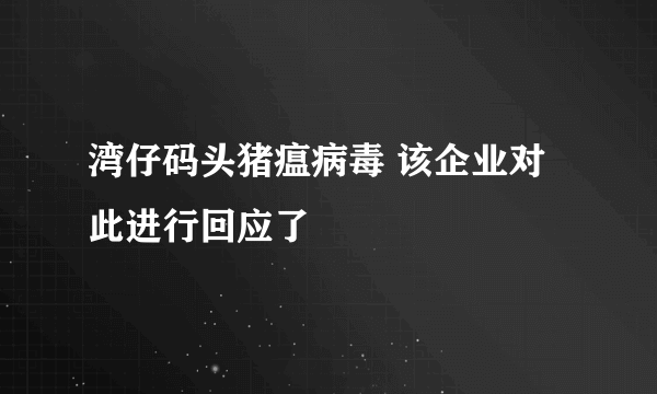 湾仔码头猪瘟病毒 该企业对此进行回应了