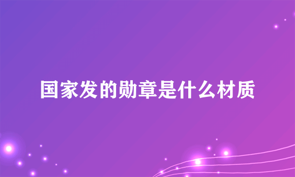 国家发的勋章是什么材质