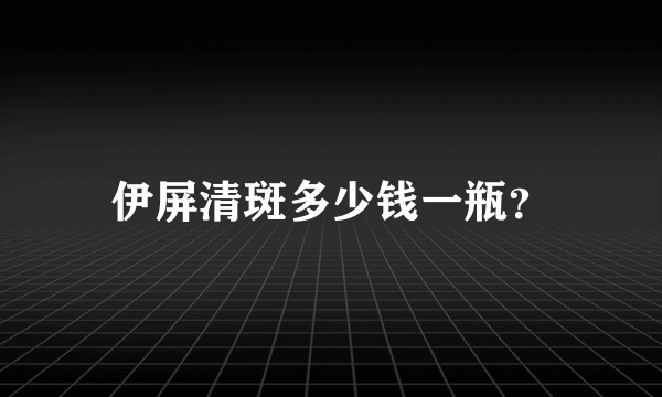 伊屏清斑多少钱一瓶？