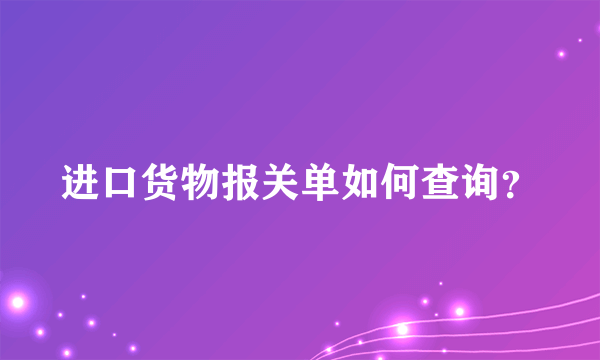 进口货物报关单如何查询？