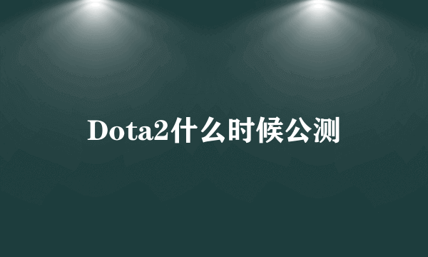 Dota2什么时候公测