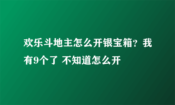 欢乐斗地主怎么开银宝箱？我有9个了 不知道怎么开