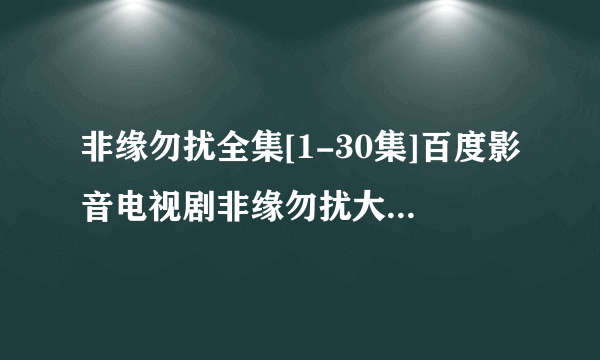 非缘勿扰全集[1-30集]百度影音电视剧非缘勿扰大结局在线看