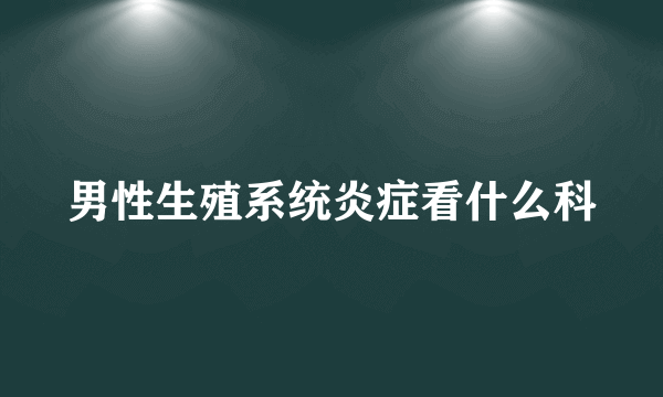 男性生殖系统炎症看什么科