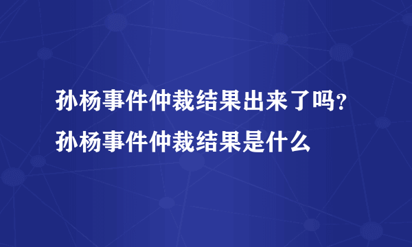 孙杨事件仲裁结果出来了吗？孙杨事件仲裁结果是什么