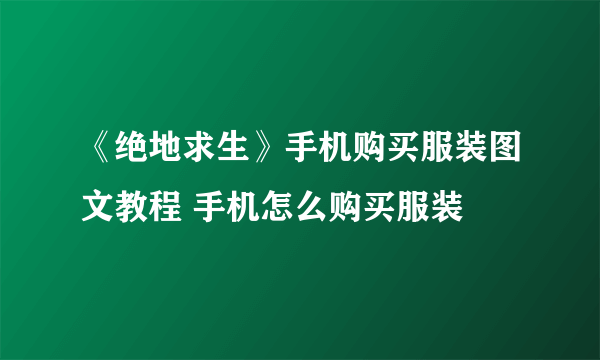 《绝地求生》手机购买服装图文教程 手机怎么购买服装