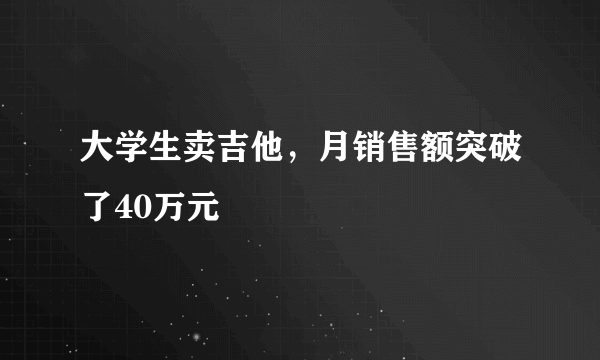 大学生卖吉他，月销售额突破了40万元