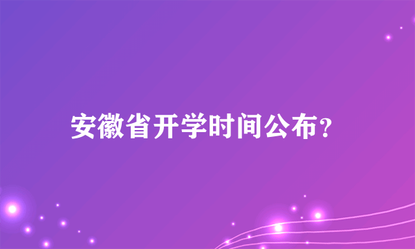 安徽省开学时间公布？