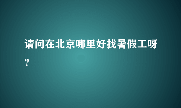 请问在北京哪里好找暑假工呀？