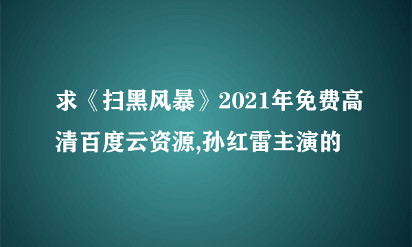 求《扫黑风暴》2021年免费高清百度云资源,孙红雷主演的