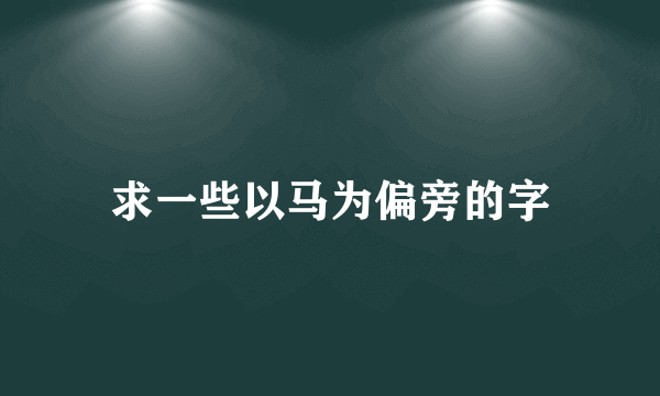 求一些以马为偏旁的字