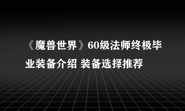 《魔兽世界》60级法师终极毕业装备介绍 装备选择推荐