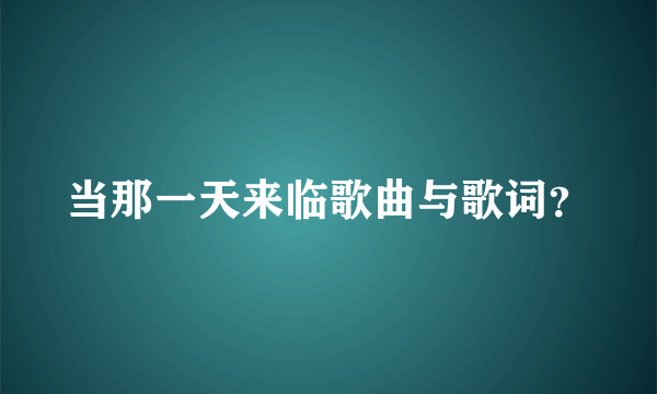 当那一天来临歌曲与歌词？