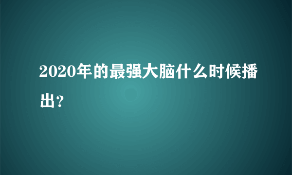 2020年的最强大脑什么时候播出？