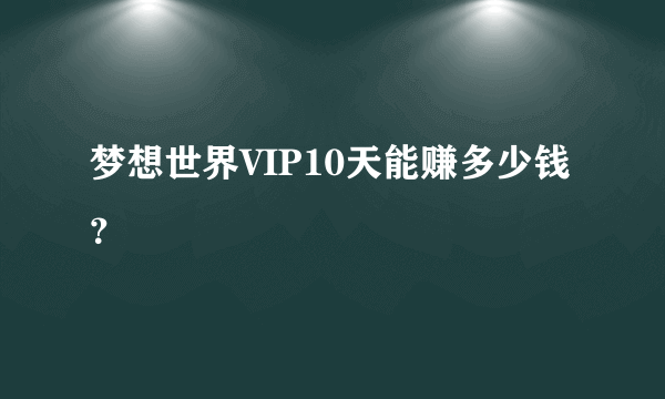 梦想世界VIP10天能赚多少钱？