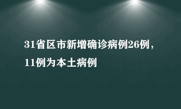 31省区市新增确诊病例26例，11例为本土病例