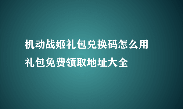 机动战姬礼包兑换码怎么用 礼包免费领取地址大全