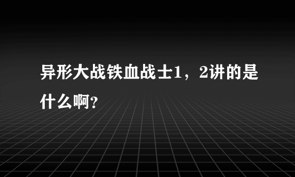 异形大战铁血战士1，2讲的是什么啊？