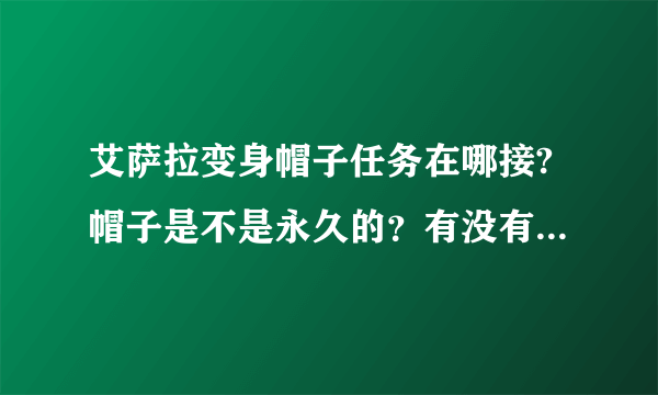 艾萨拉变身帽子任务在哪接?帽子是不是永久的？有没有价值去做