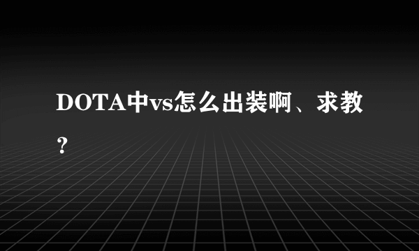 DOTA中vs怎么出装啊、求教？