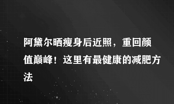 阿黛尔晒瘦身后近照，重回颜值巅峰！这里有最健康的减肥方法