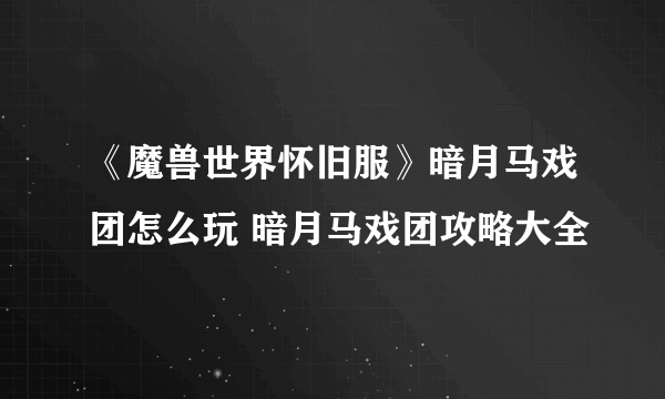 《魔兽世界怀旧服》暗月马戏团怎么玩 暗月马戏团攻略大全