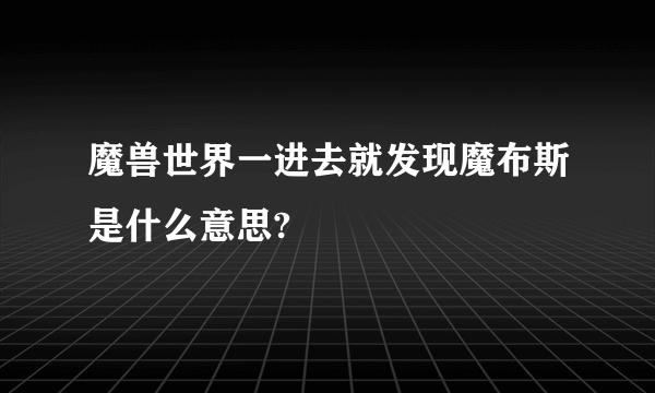 魔兽世界一进去就发现魔布斯是什么意思?