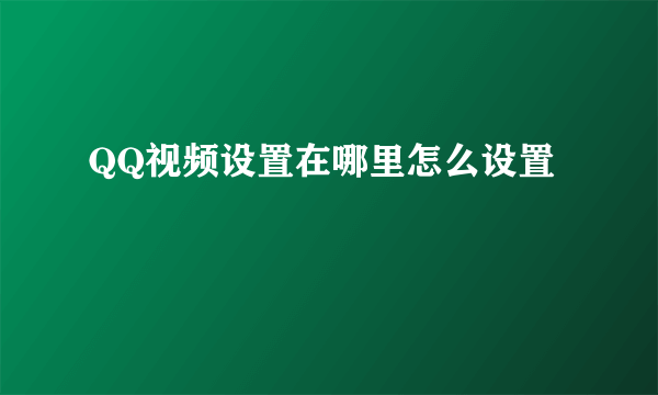 QQ视频设置在哪里怎么设置