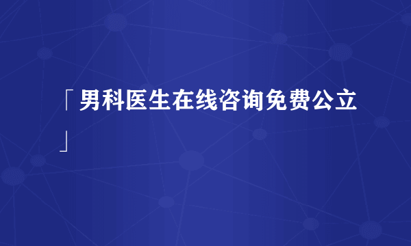 「男科医生在线咨询免费公立」