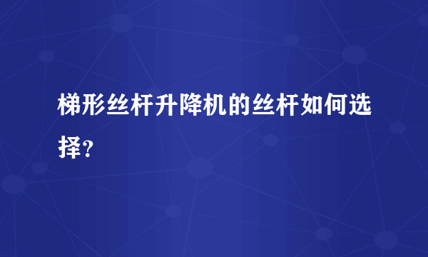 梯形丝杆升降机的丝杆如何选择？