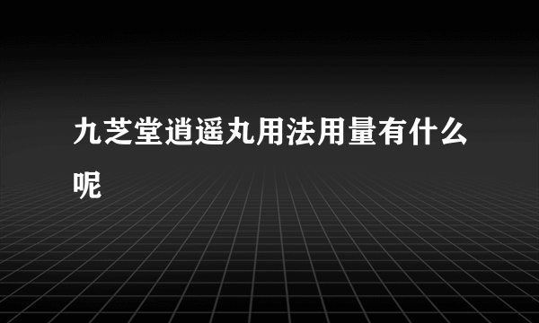 九芝堂逍遥丸用法用量有什么呢