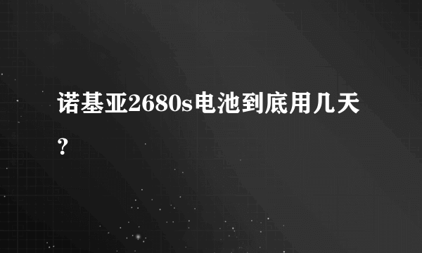 诺基亚2680s电池到底用几天？