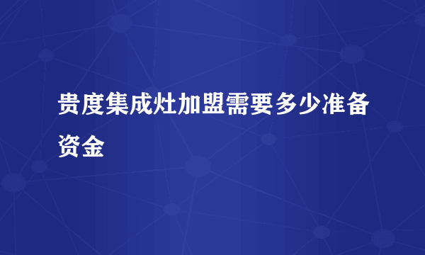 贵度集成灶加盟需要多少准备资金