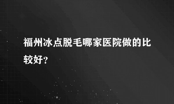 福州冰点脱毛哪家医院做的比较好？