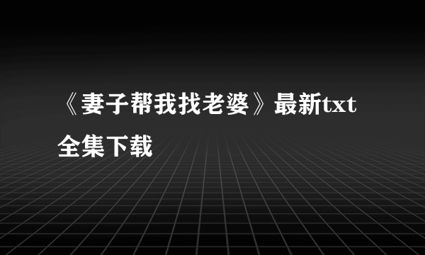 《妻子帮我找老婆》最新txt全集下载