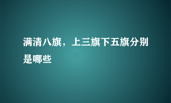 满清八旗，上三旗下五旗分别是哪些