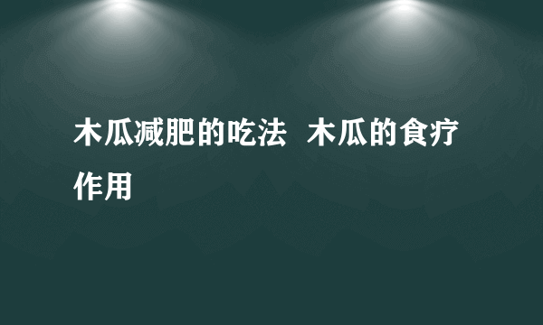 木瓜减肥的吃法  木瓜的食疗作用