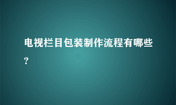 电视栏目包装制作流程有哪些？