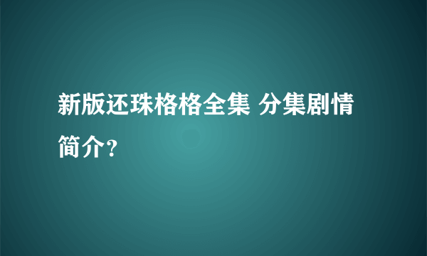 新版还珠格格全集 分集剧情简介？