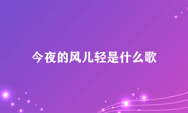 今夜的风儿轻是什么歌